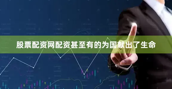 股票配资网配资甚至有的为国献出了生命