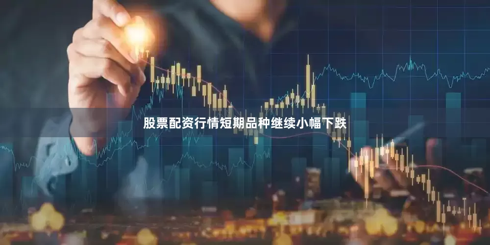 股票配资行情短期品种继续小幅下跌