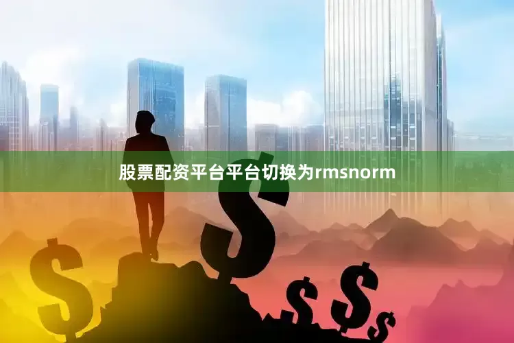 股票配资平台平台切换为rmsnorm