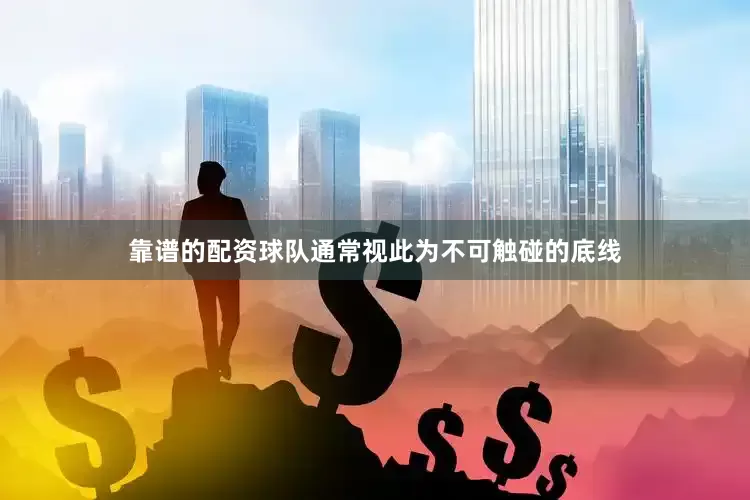 靠谱的配资球队通常视此为不可触碰的底线
