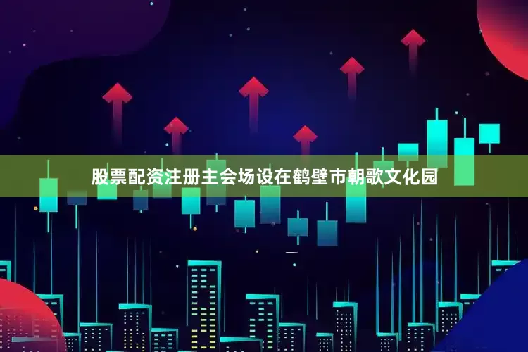 股票配资注册主会场设在鹤壁市朝歌文化园
