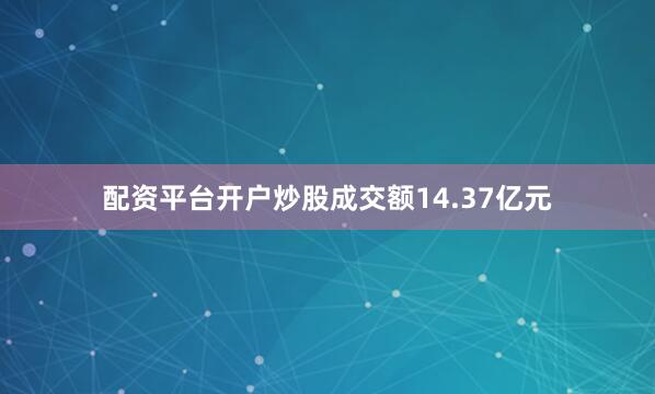配资平台开户炒股成交额14.37亿元