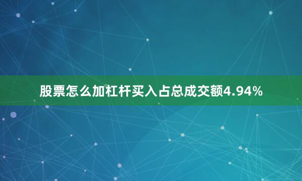 股票怎么加杠杆买入占总成交额4.94%