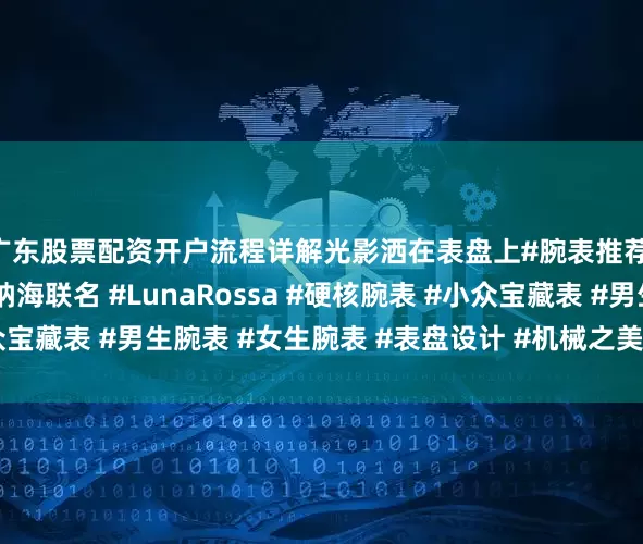 广东股票配资开户流程详解光影洒在表盘上#腕表推荐 #航海风腕表 #沛纳海联名 #LunaRossa #硬核腕表 #小众宝藏表 #男生腕表 #女生腕表 #表盘设计 #机械之美#图文打卡计划#