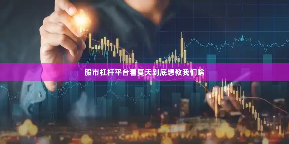 股市杠杆平台看夏天到底想教我们啥