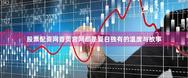 股票配资网首页官网都是夏日独有的温度与故事
