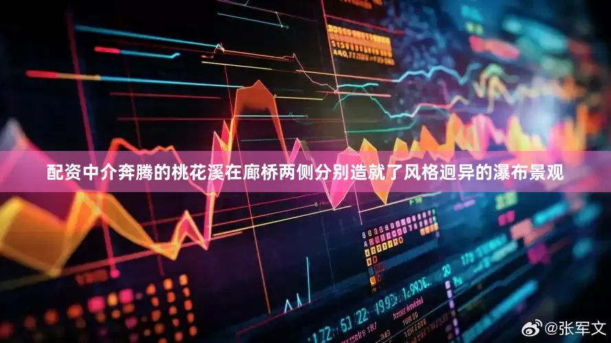 配资中介奔腾的桃花溪在廊桥两侧分别造就了风格迥异的瀑布景观
