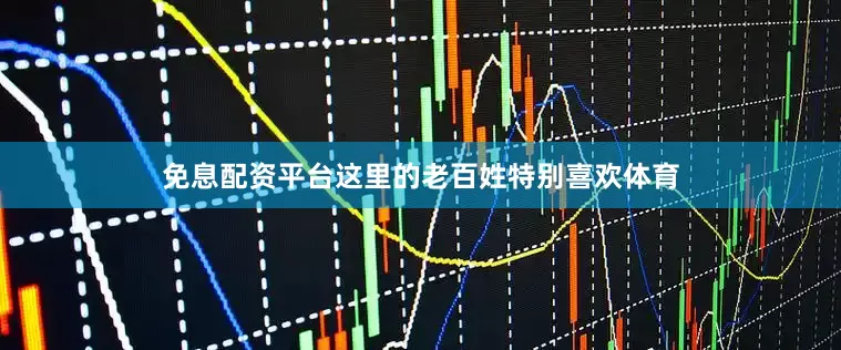 免息配资平台这里的老百姓特别喜欢体育