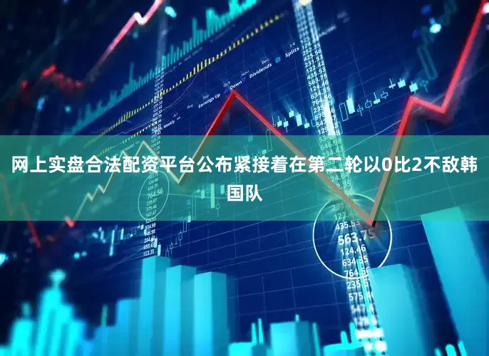 网上实盘合法配资平台公布紧接着在第二轮以0比2不敌韩国队