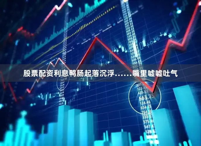 股票配资利息鸭肠起落沉浮……嘴里嘘嘘吐气