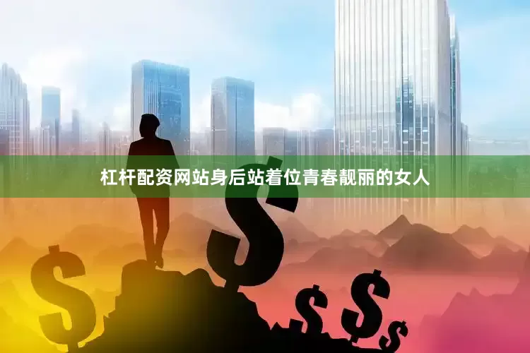 杠杆配资网站身后站着位青春靓丽的女人
