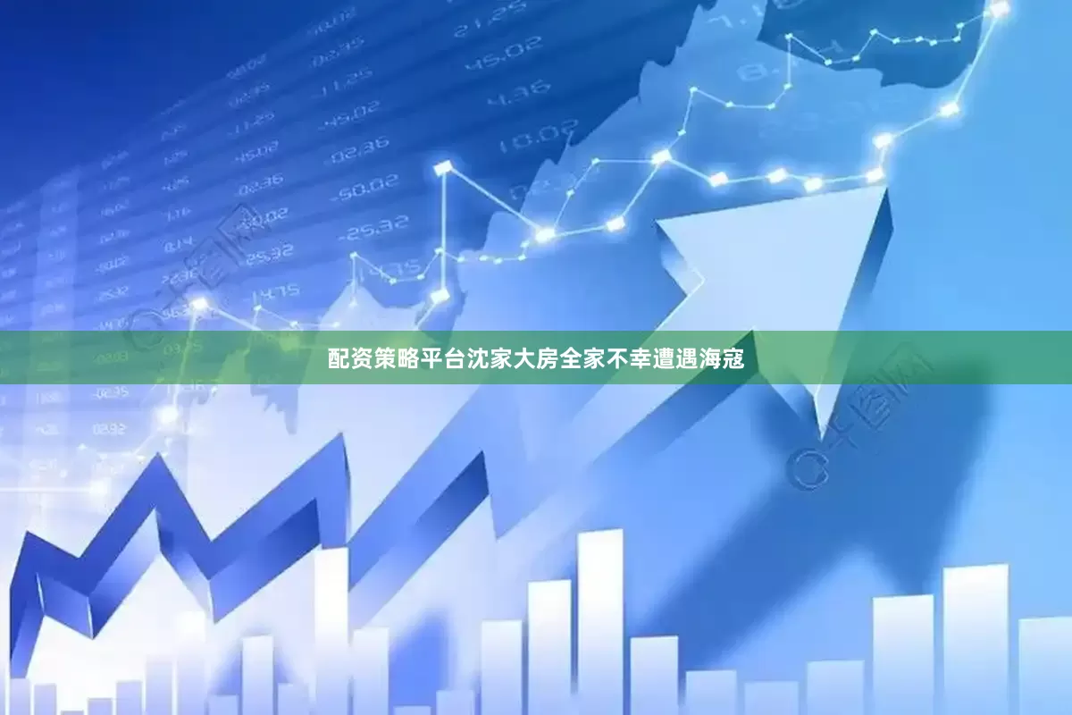 配资策略平台沈家大房全家不幸遭遇海寇