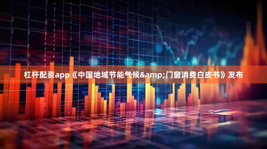 杠杆配资app《中国地域节能气候&门窗消费白皮书》发布