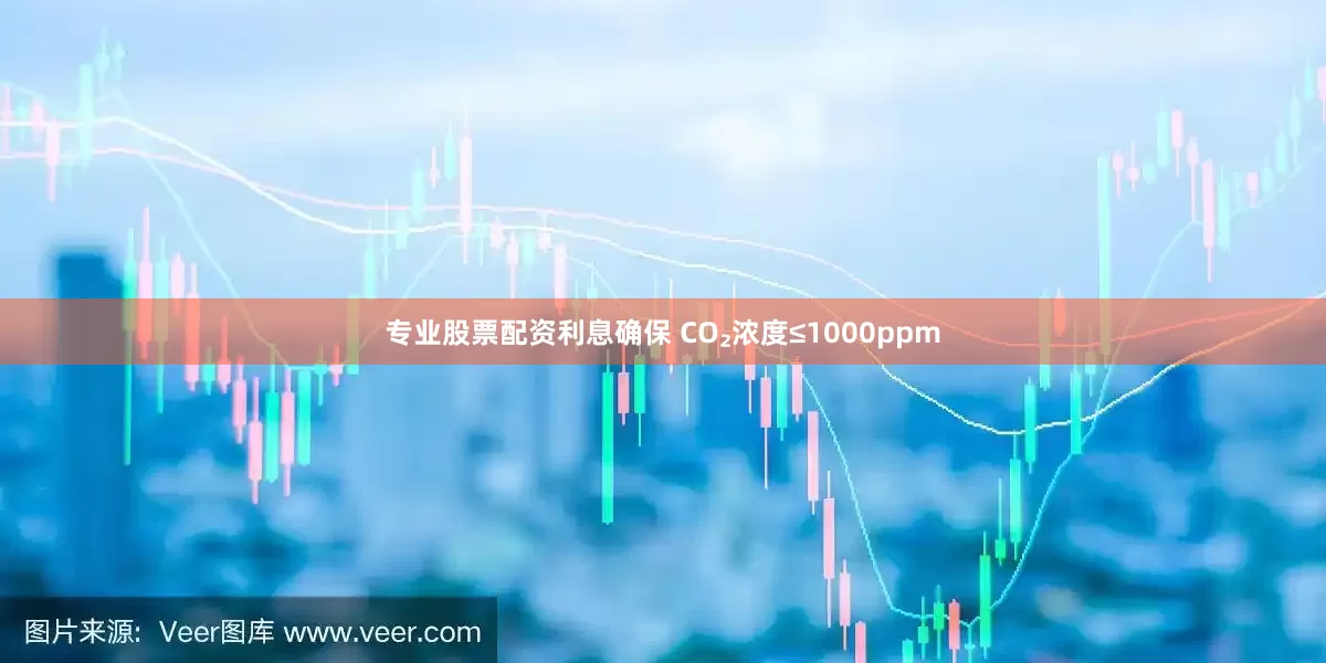 专业股票配资利息确保 CO₂浓度≤1000ppm