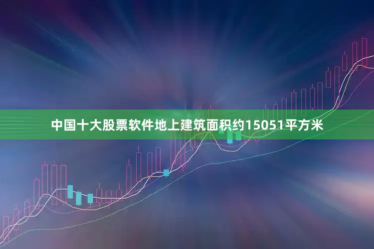 中国十大股票软件地上建筑面积约15051平方米