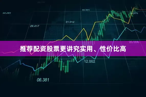 推荐配资股票更讲究实用、性价比高