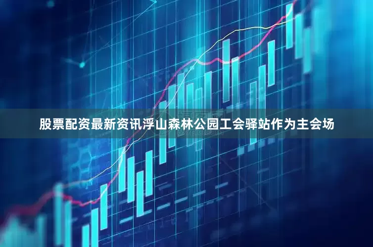 股票配资最新资讯浮山森林公园工会驿站作为主会场