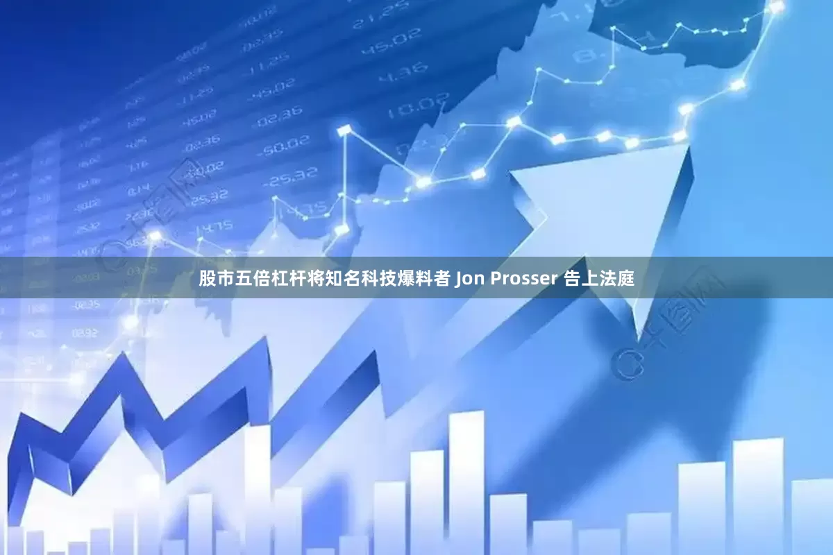 股市五倍杠杆将知名科技爆料者 Jon Prosser 告上法庭