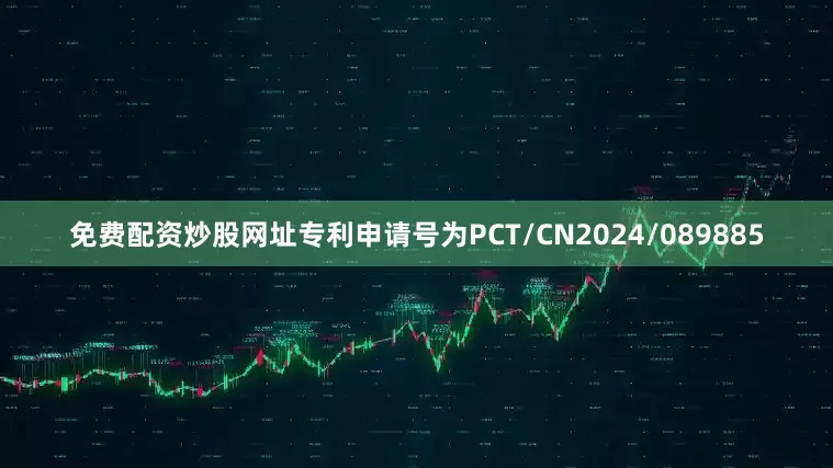 免费配资炒股网址专利申请号为PCT/CN2024/089885