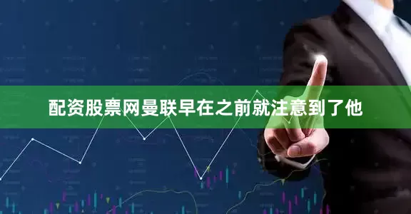 配资股票网曼联早在之前就注意到了他