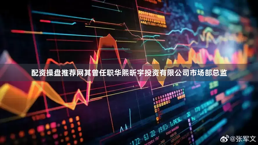 配资操盘推荐网其曾任职华熙昕宇投资有限公司市场部总监