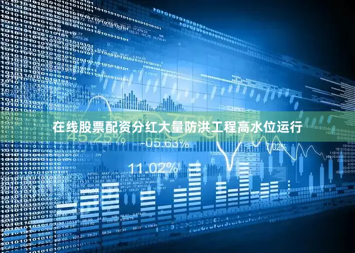在线股票配资分红大量防洪工程高水位运行