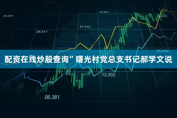 配资在线炒股查询”曙光村党总支书记郝学文说