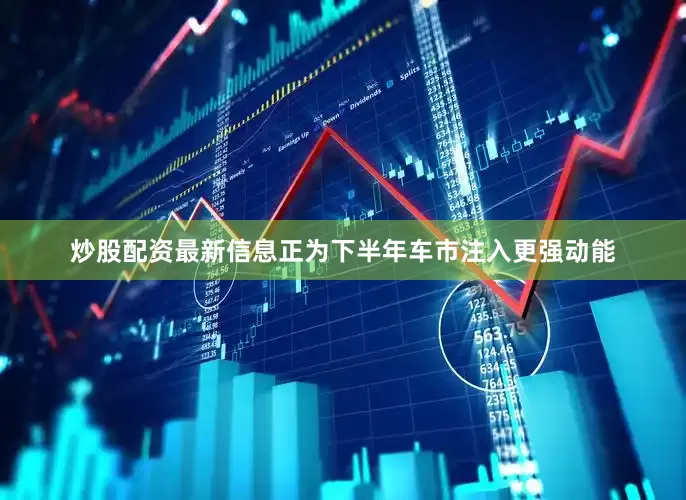 炒股配资最新信息正为下半年车市注入更强动能
