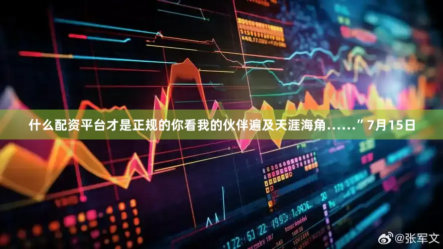 什么配资平台才是正规的你看我的伙伴遍及天涯海角……”7月15日
