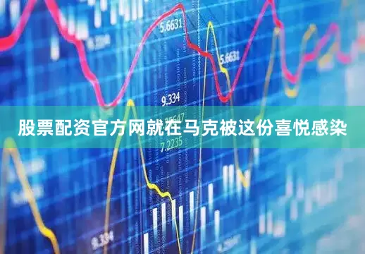 股票配资官方网就在马克被这份喜悦感染