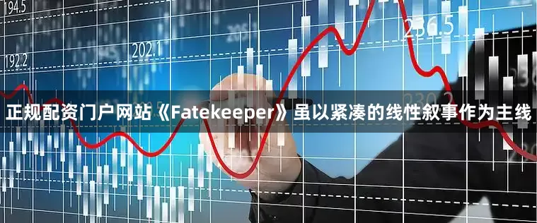 正规配资门户网站《Fatekeeper》虽以紧凑的线性叙事作为主线
