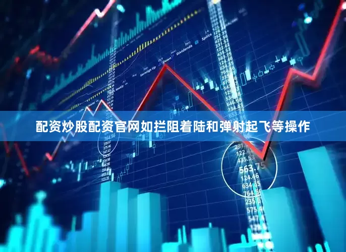 配资炒股配资官网如拦阻着陆和弹射起飞等操作