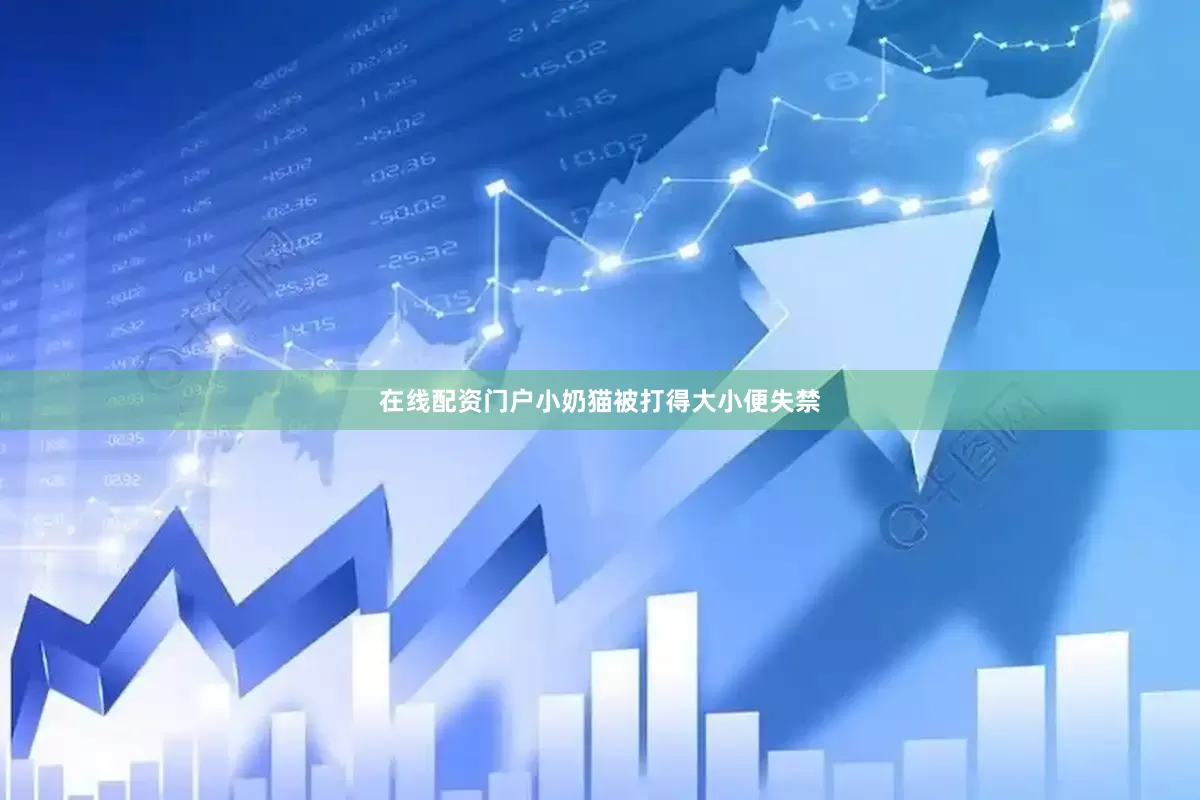 在线配资门户小奶猫被打得大小便失禁