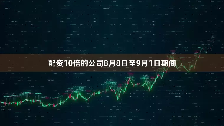 配资10倍的公司8月8日至9月1日期间