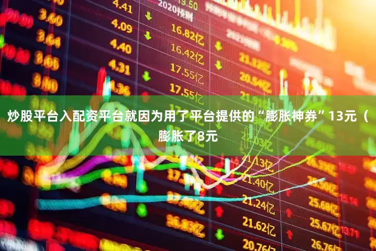 炒股平台入配资平台就因为用了平台提供的“膨胀神券”13元（膨胀了8元