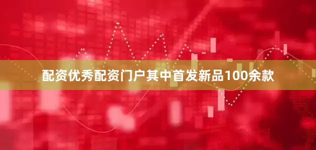 配资优秀配资门户其中首发新品100余款