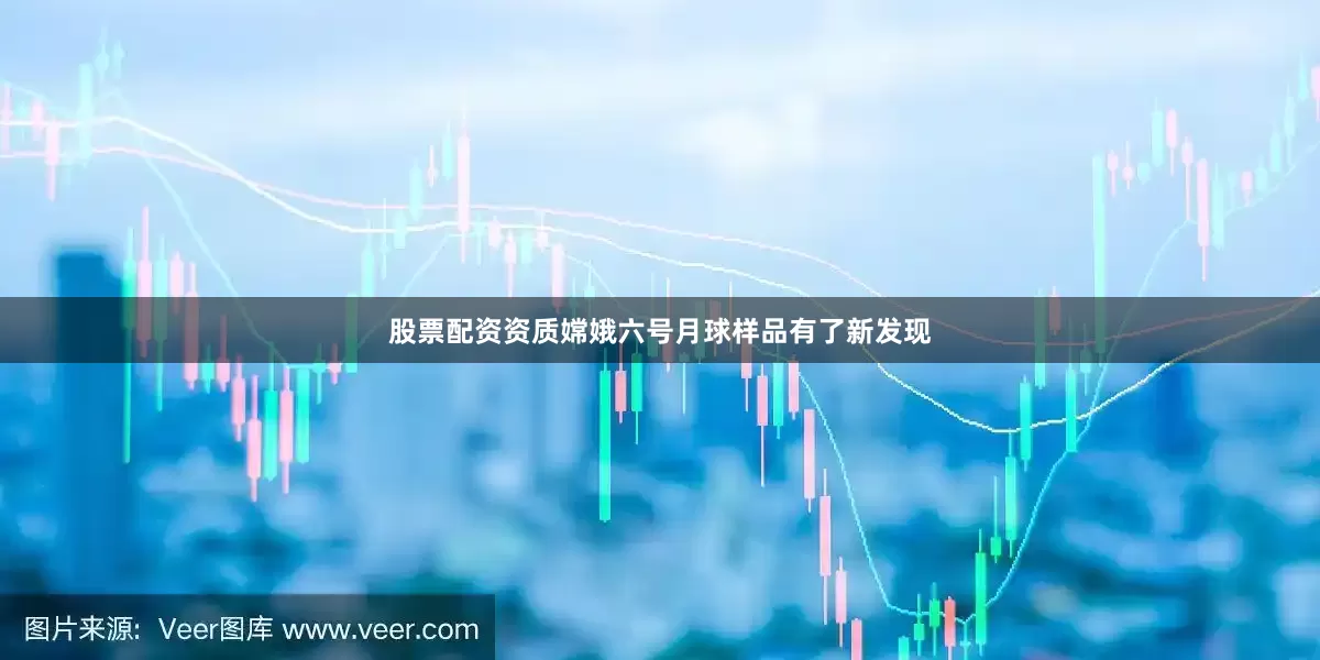 股票配资资质嫦娥六号月球样品有了新发现