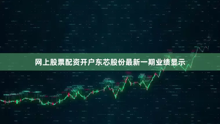 网上股票配资开户东芯股份最新一期业绩显示