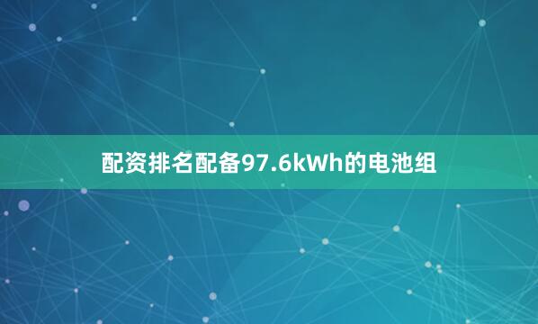配资排名配备97.6kWh的电池组