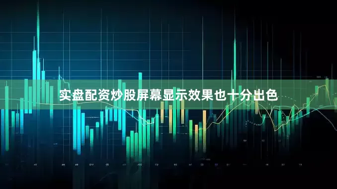 实盘配资炒股屏幕显示效果也十分出色