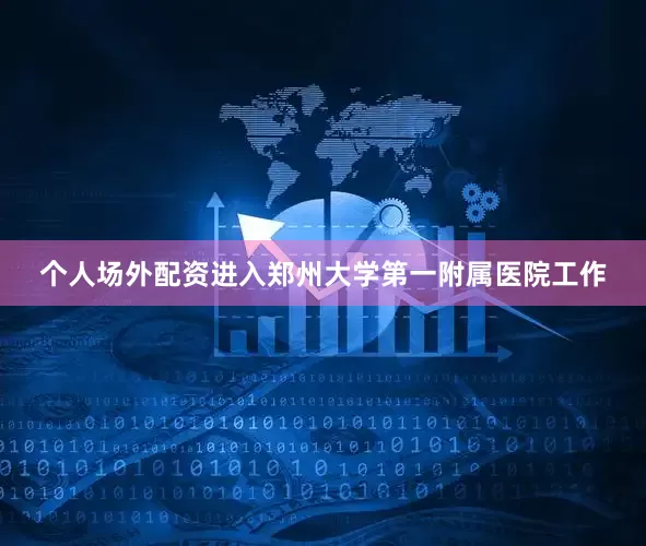 个人场外配资进入郑州大学第一附属医院工作