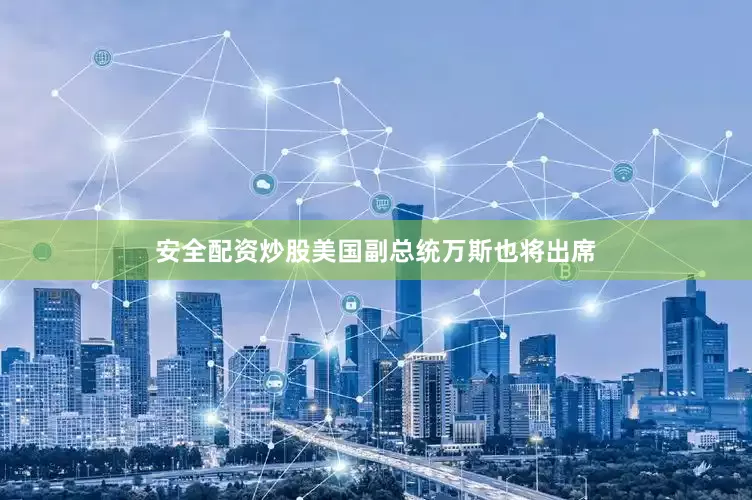 安全配资炒股美国副总统万斯也将出席