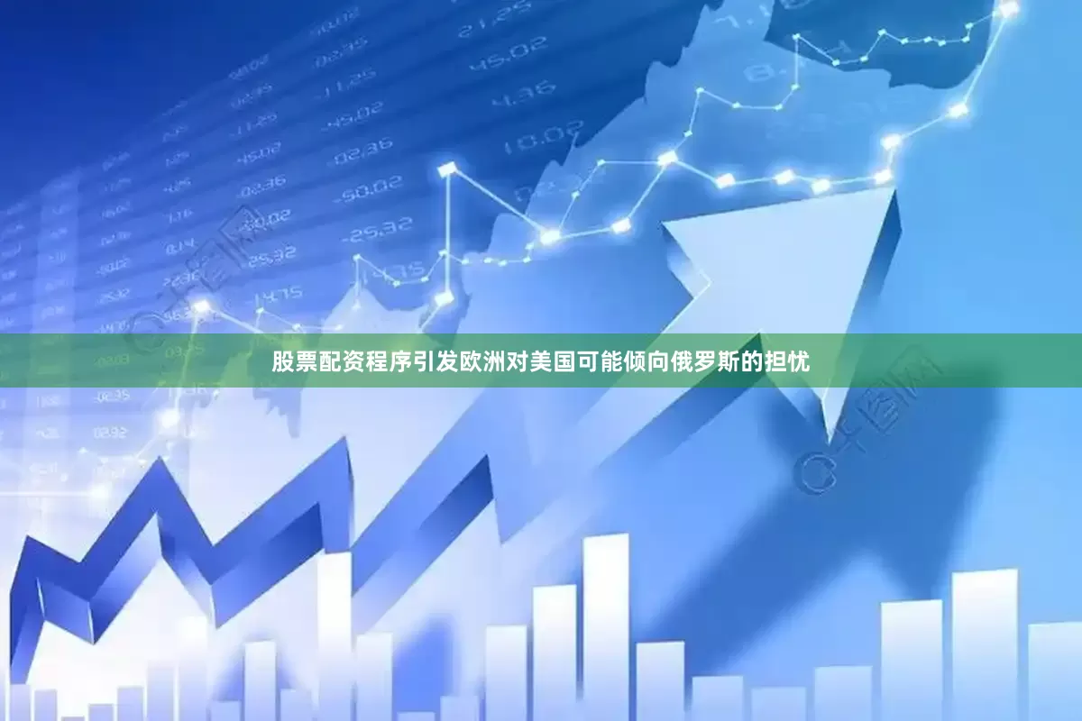 股票配资程序引发欧洲对美国可能倾向俄罗斯的担忧